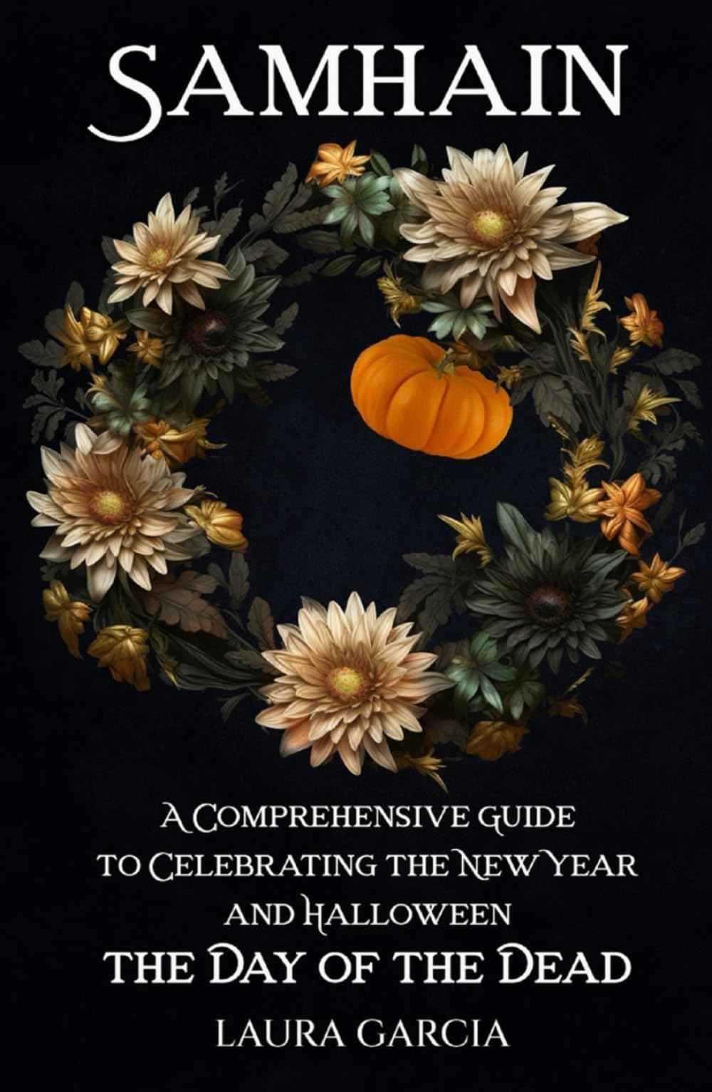 Samhain: A Comprehensive Guide to Celebrating the New Year and Halloween, the Day of the Dead