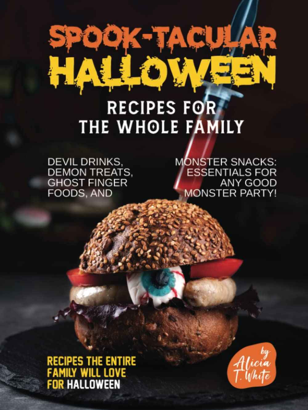 Spook-tacular Halloween Recipes for the Whole Family: Devil Drinks, Demon Treats, Ghost Finger Foods, and Monster Snacks - Essentials for Any Good Monster Party!