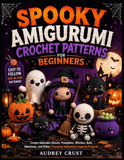 SPOOKY AMIGURUMI CROCHET PATTERNS FOR BEGINNERS: Create Adorable Ghosts, Pumpkins, Witches, Bats, Skeletons, and Other Charming Halloween-Inspired Projects