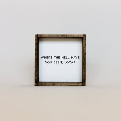 Where the Hell Have You Been, Loca? Wood Sign